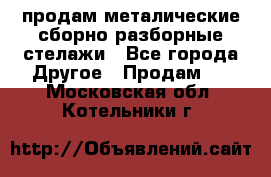 продам металические сборно-разборные стелажи - Все города Другое » Продам   . Московская обл.,Котельники г.